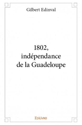 Couverture du livre « 1802, indépendance de la Guadeloupe » de Gilbert Edinval aux éditions Edilivre