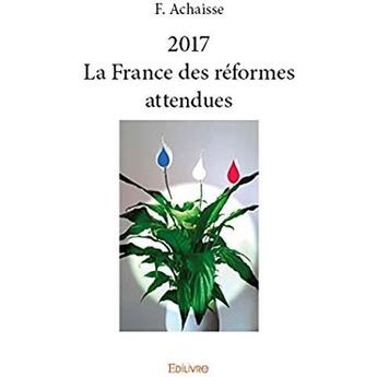 Couverture du livre « 2017 La France des réformes attendues » de Achaisse F. aux éditions Edilivre