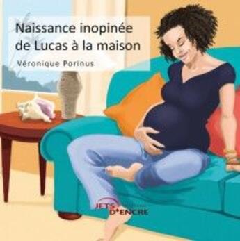 Couverture du livre « Naissance inopinée de Lucas à la maison » de Veronique Porinus aux éditions Jets D'encre