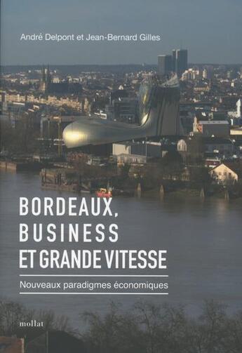 Couverture du livre « Bordeaux, business et grande vitesse ; nouveaux paradigmes économiques » de Andre Delpont et Jean-Bernard Gilles aux éditions Mollat