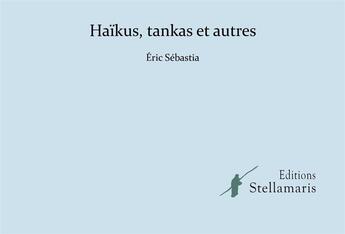 Couverture du livre « Haïkus, tankas et autres » de Eric Sebastia aux éditions Stellamaris