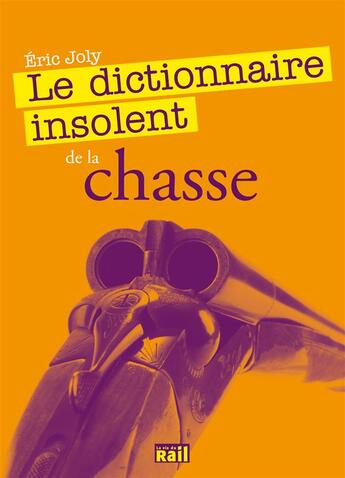 Couverture du livre « Le dictionnaire insolent de la chasse) » de Eric Joly aux éditions La Vie Du Rail