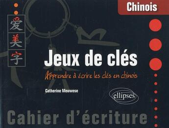 Couverture du livre « Chinois. jeux de cles. cahier d ecriture. apprendre a ecrire les cles en chinois » de Catherine Meuwese aux éditions Ellipses