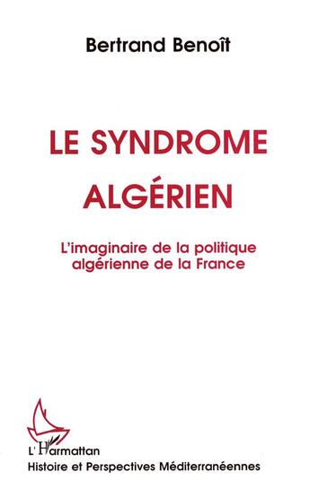 Couverture du livre « Le syndrome algérien ; l'imaginaire de la politique algérienne de la France » de Bertrand Benoit aux éditions L'harmattan