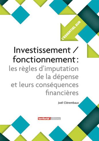 Couverture du livre « L'Essentiel Sur ; Investissement/Fonctionnement ; Les Règles D'Imputation De La Dépense Et Leurs Conséquences Financières » de Joel Clerembaux aux éditions Territorial