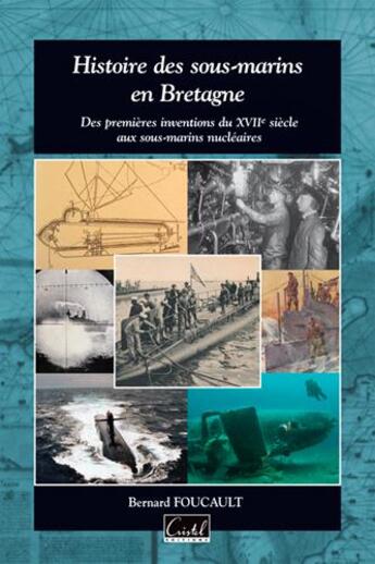 Couverture du livre « Histoire des sous-marins en Bretagne ; des premiers essais du XVIIe siècle aux sous-marins nucléaires » de Bernard Foucault aux éditions Cristel