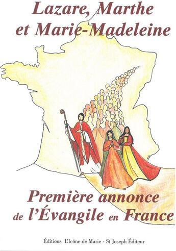 Couverture du livre « Lazare, Marthe et Marie-Madeleine ; première annonce de l'évangile en France » de  aux éditions Icone De Marie