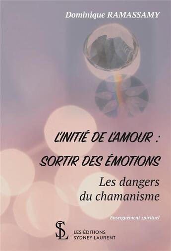 Couverture du livre « L'initié de l'amour : sortir des émotions ; les dangers du chamanisme » de Dominique Ramassamy aux éditions Sydney Laurent