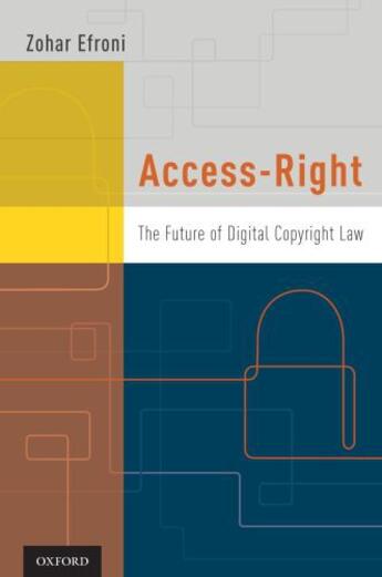 Couverture du livre « Access-Right: The Future of Digital Copyright Law » de Efroni Zohar aux éditions Oxford University Press Usa