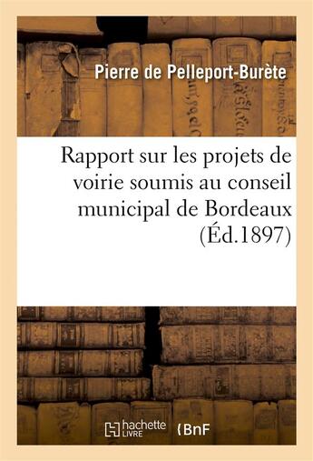 Couverture du livre « Rapport sur les projets de voirie soumis au conseil municipal de bordeaux - presente par le vte pier » de Pelleport-Burete aux éditions Hachette Bnf