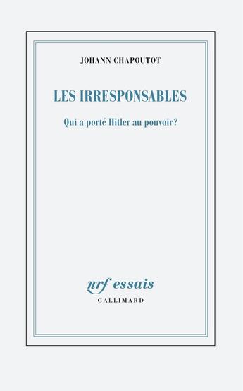 Couverture du livre « Les Irresponsables : Qui a porté Hitler au pouvoir ? » de Johann Chapoutot aux éditions Gallimard