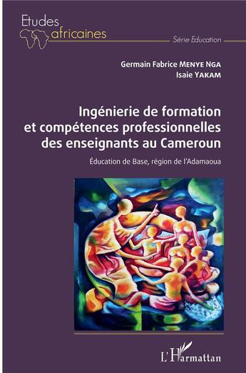 Couverture du livre « Ingénierie de formation et compétences professionnelles des enseignants au Cameroun : éducation de base, région de l'Adamaoua » de Germain Fabrice Menye Nga et Isaie Yakam aux éditions L'harmattan