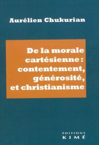 Couverture du livre « De la morale cartésienne : contentement, générosité et christianisme » de Aurelien Chukurian aux éditions Kime