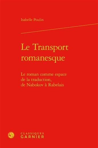 Couverture du livre « Le transport romanesque : le roman comme espace de la traduction, de Nabokov à Rabelais » de Isabelle Poulin aux éditions Classiques Garnier