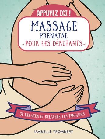 Couverture du livre « Appuyez ici : Massage prénatal pour les débutants : Se relaxer et relâcher les tensions » de Isabelle Trombert aux éditions First