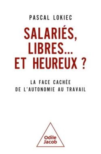 Couverture du livre « Salariés, libres... et heureux ? La face cachée de l'autonomie au travail » de Pascal Lokiec aux éditions Odile Jacob