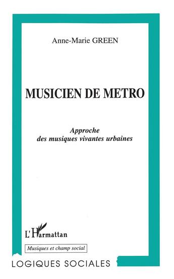 Couverture du livre « Musicien de métro ; approche des musiques vivantes urbaines » de Anne-Marie Green aux éditions L'harmattan