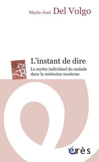 Couverture du livre « Instant de dire ; le mythe individuel du malade dans la médecine moderne » de Marie-Jose Del Volgo aux éditions Eres