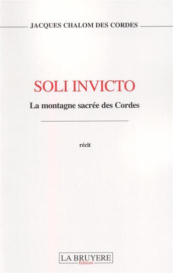 Couverture du livre « Soli invicto ; la montagne sacrée des Cordes » de Jacques Chalom Des Cordes aux éditions La Bruyere