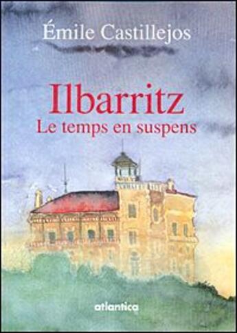 Couverture du livre « Ilbarritz ; le temps en suspens » de Emile Castillejos aux éditions Atlantica