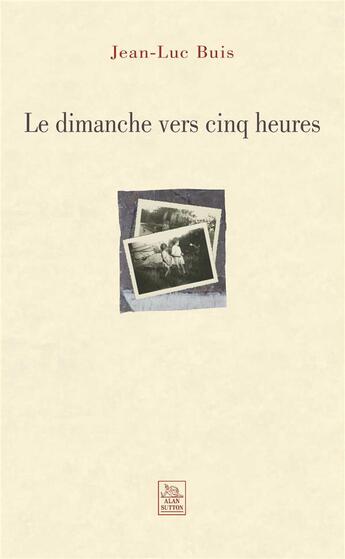 Couverture du livre « Le dimanche vers cinq heures » de Jean-Luc Buis aux éditions Editions Sutton