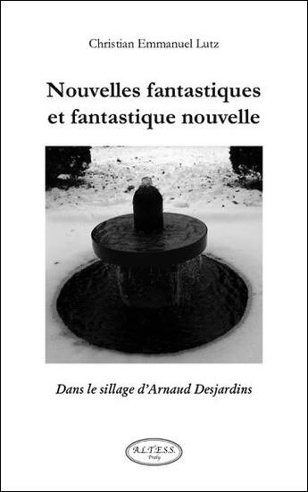 Couverture du livre « Nouvelles fantastiques et fantastique nouvelle ; dans le sillage d'Arnaud Desjardins » de Christian Emmanuel Lutz aux éditions Altess