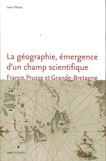 Couverture du livre « La Géographie, émergence d'un champ scientifique. France, Prusse et Grande-Bretagne (1780-1860) » de Laura Péaud aux éditions Ens Lyon