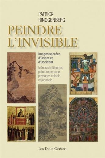 Couverture du livre « Peindre l'invisible ; images sacrées d'Orient et d'Occident » de Patrick Riggenberg aux éditions Les Deux Oceans