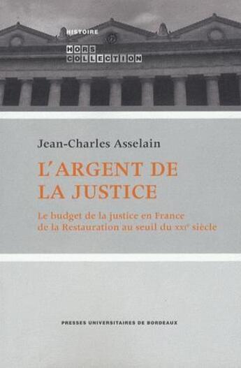 Couverture du livre « L'argent de la justice ; le budget de la justice en France de la restauration au seuil du XXIe siècle » de Jean-Charles Asselain aux éditions Pu De Bordeaux