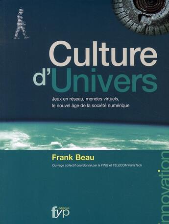 Couverture du livre « Culture d'univers ; jeux en réseaux, mondes virtuels, le nouvel âge de la société numérique » de Beau Franck aux éditions Fyp