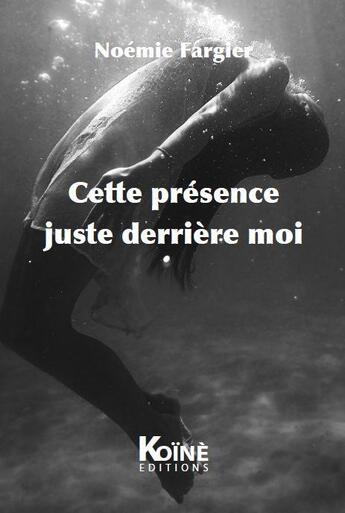 Couverture du livre « Cette présence juste derrière moi » de Noemie Fargier aux éditions Koine