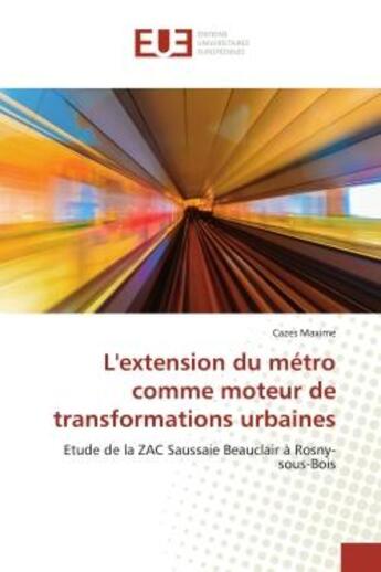 Couverture du livre « L'extension du métro comme moteur de transformations urbaines : Etude de la ZAC Saussaie Beauclair à Rosny-sous-Bois » de Cazes Maxime aux éditions Editions Universitaires Europeennes