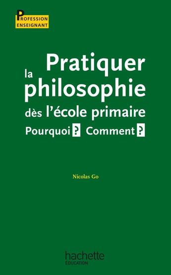 Couverture du livre « Pratiquer la philosophie des l'ecole primaire - pourquoi ? comment ? » de Nicolas Go aux éditions Hachette Education