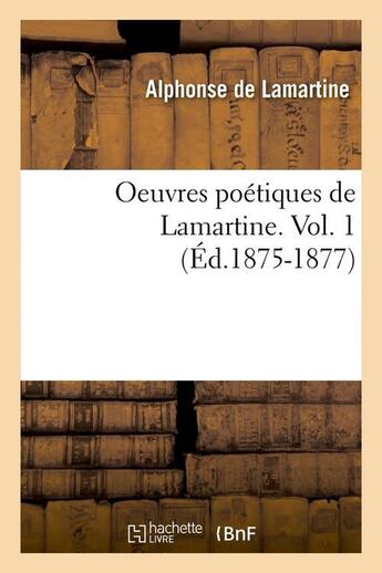 Couverture du livre « Oeuvres poétiques de Lamartine. Vol. 1 (Éd.1875-1877) » de Alphonse De Lamartine aux éditions Hachette Bnf