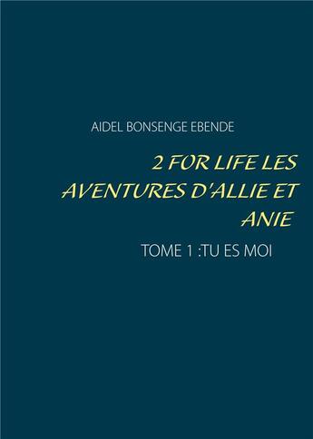 Couverture du livre « 2 for life les aventures d'Allie et Anie t.1 ; tu es moi » de Aidel Bonsenge Ebende aux éditions Books On Demand