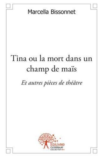 Couverture du livre « Tina ou la mort dans un champ de mais et autres pieces de theatre » de Marcella Bissonnet aux éditions Edilivre