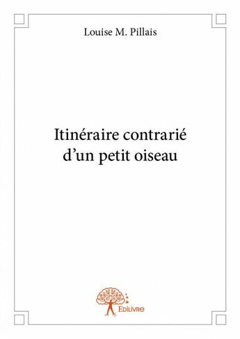 Couverture du livre « Itinéraire contrarié d'un petit oiseau » de Louise M. Pillais aux éditions Edilivre