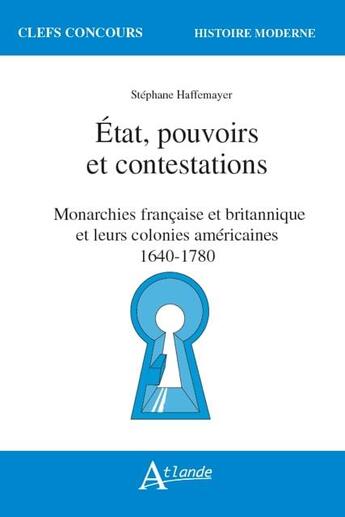 Couverture du livre « Etat, pouvoirs et contestations ; monarchies française et britannique et leurs colonies américaines, 1640-1780 » de Stephane Haffemayer aux éditions Atlande Editions