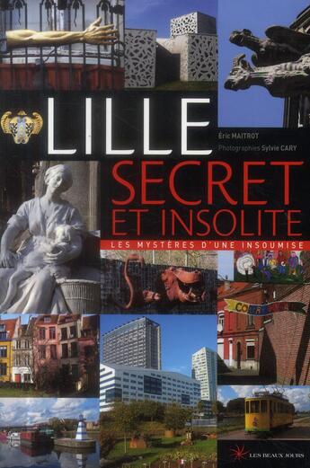 Couverture du livre « Lille secret et insolite » de Eric Maitrot aux éditions Les Beaux Jours
