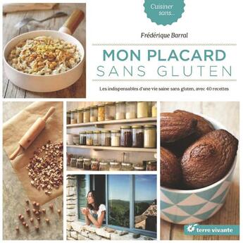 Couverture du livre « Mon placard sans gluten ; les indispensables d'une vie saine sans gluten, avec 40 recettes » de Frederique Barral aux éditions Terre Vivante