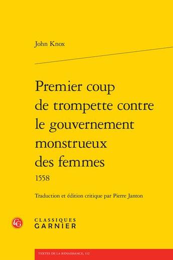 Couverture du livre « Premier coup de trompette contre le gouvernement monstrueux des femmes : 1558 » de John Knox aux éditions Classiques Garnier