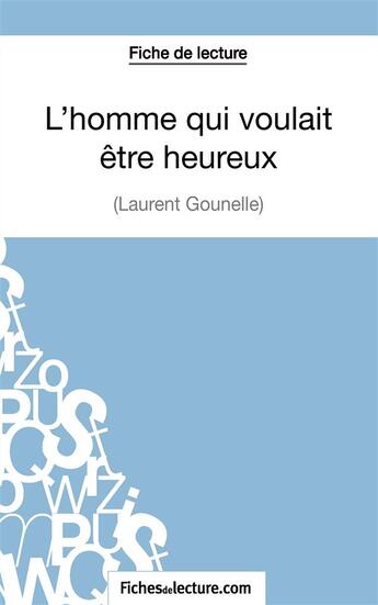 Couverture du livre « L'homme qui voulait être heureux de Laurent Gounelle : analyse complète de l'oeuvre » de Amandine Lilois aux éditions Fichesdelecture.com