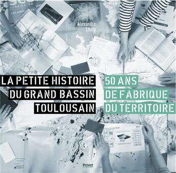 Couverture du livre « La petite histoire du grand bassin toulousain : 50 ans de fabrique du territoire » de Alexandre Leoty aux éditions Privat