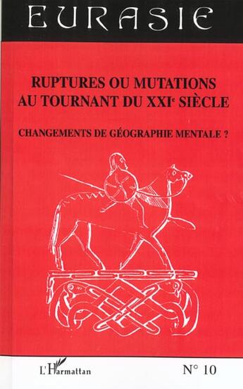 Couverture du livre « Revue Eurasie t.10 ; ruptures ou mutations au tournant du XXIe siecle ; changement de géographie mentale » de Eurasie 10 aux éditions L'harmattan