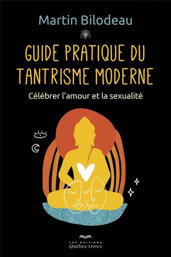 Couverture du livre « Guide pratique du tantrisme moderne ; célébrer l'amour et la sexualité » de Bilodeau Martin aux éditions Quebec Livres