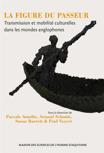 Couverture du livre « La Figure du passeur : Transmission et mobilité culturelles dans les mondes anglophones » de Ba Antolin Pascale aux éditions Maison Sciences De L'homme D'aquitaine