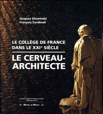 Couverture du livre « Le cerveau-architecte ; le Collège de France dans le XXIe siècle » de Jacques Glowinski et Francois Cardinali aux éditions Michel De Maule