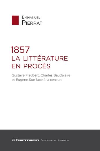 Couverture du livre « 1857 : la littérature en procès ; Gustave Flaubert, Charles Baudelaire et Eugène Sue face à la censure » de Emmanuel Pierrat aux éditions Hermann