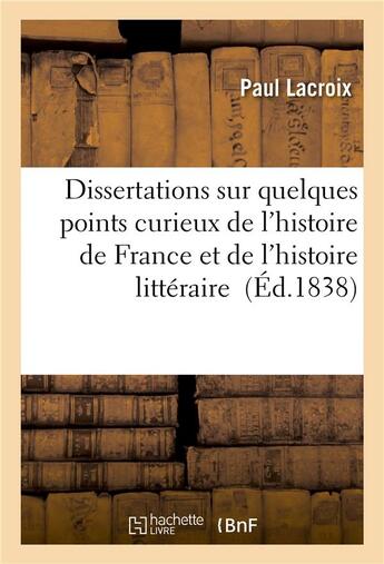 Couverture du livre « Dissertations sur quelques points curieux de l'histoire de france et de l'histoire litteraire » de Paul Lacroix aux éditions Hachette Bnf