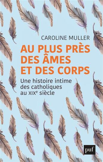 Couverture du livre « Au plus près des âmes et des corps ; une histoire intime des catholiques au XIXe » de Muller Caroline aux éditions Puf